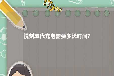 悦刻五代充电需要多长时间？ 